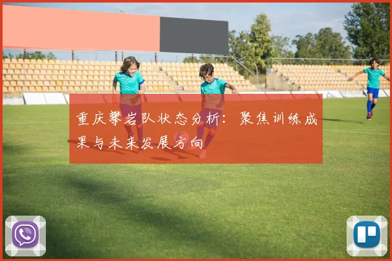 重庆攀岩队状态分析：聚焦训练成果与未来发展方向