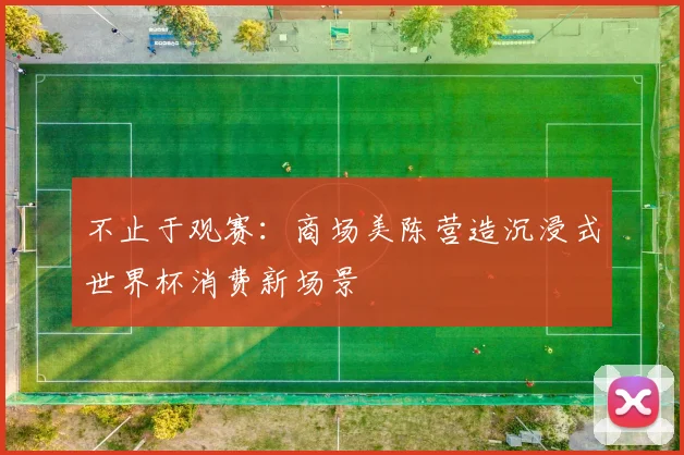 不止于观赛：商场美陈营造沉浸式世界杯消费新场景