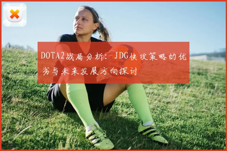 DOTA2战局分析：JDG快攻策略的优劣与未来发展方向探讨