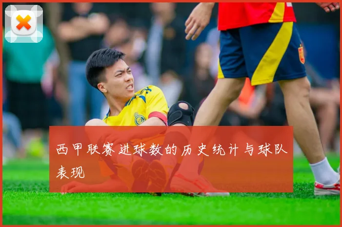 西甲联赛进球数的历史统计与球队表现